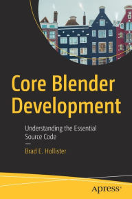Core Blender Development: Understanding the Essential Source Code Brad E. Hollister Author