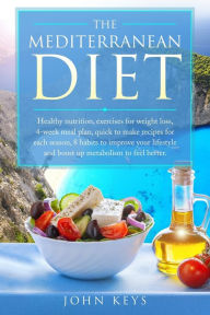 The Mediterranean Diet: Healthy Nutrition, Exercises For Weight Loss, 4-Week Meal Plan, Quick To Make Recipes For Each Season, 8 Habits To Improve You