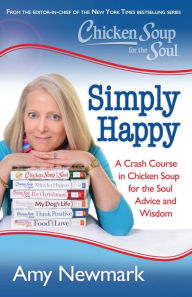 Chicken Soup for the Soul: Simply Happy: A Crash Course in Chicken Soup for the Soul Advice and Wisdom Amy Newmark Author