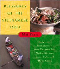 Pleasures of the Vietnamese Table: Recipes and Reminiscences from Vietnam's Best Market Kitchens, Street Cafes, and Home Cooks Mai Pham Author