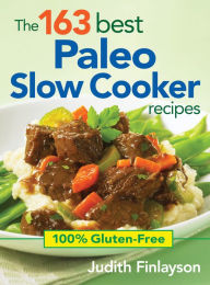 The 163 Best Paleo Slow Cooker Recipes: 100% Gluten-Free Judith Finlayson Author