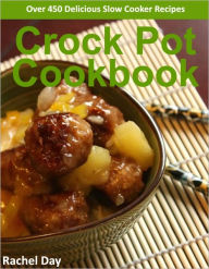 Crock Pot Cookbook - Over 450 Healthy, Easy, Delicious SLOW COOKER Crock Pot Recipes Rachel Day Author
