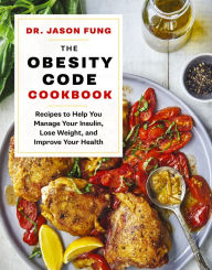 The Obesity Code Cookbook: Recipes to Help You Manage Insulin, Lose Weight, and Improve Your Health Jason Fung Author