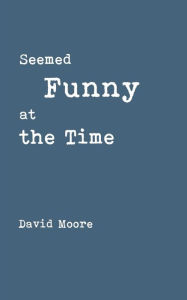 Seemed Funny at the Time David Moore Author