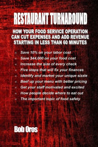 Restaurant Turnaround: How Your Food Service Operation Can Cut Expenses and Add Revenue Starting in Less Than 60 Minutes Bob Oros Author