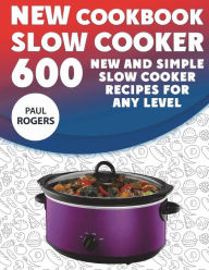 The New Slow Cooker Cookbook: 600 New and Simple Slow Cooker Recipes for Any Level Paul Rogers Author