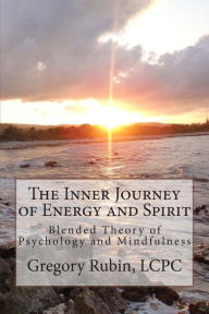 The Inner Journey of Energy and Spirit: Blended Theory of Psychology and Mindfulness Gregory Rubin Author