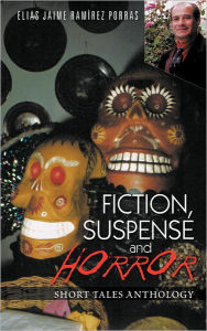 Fiction, Suspense and Horror: Short Tales Anthology Elias Jaime Ram Porras Author