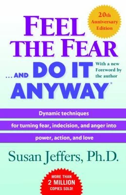 Feel the Fear ... and Do It Anyway (r) : Dynamic Techniques for Turning Fear, Indecision, and Anger into Power, Action, and Love by Susan Jeffers