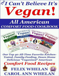 The I Can't Believe It's Vegan! All American Comfort Food Cookbook: Our Top 40 All-time Favorite Kitchen-tested, Family-feeding, Down Home Delicious V
