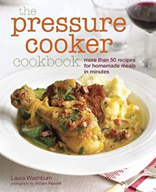 The Pressure Cooker Cookbook : Recipes for Homemade Meals in Minutes by Laura Washburn