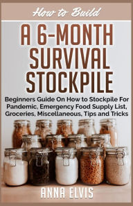 HOW TO BUILD A 6-MONTH SURVIVAL STOCKPILE: Beginners Guide on How to Stockpile For Pandemic, Emergency Food Supply List, Groceries, Miscellaneous, Tip