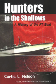 Hunters in the Shallows: A History of the PT Boat Curtis L. Nelson Author