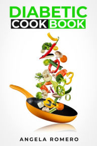 DIABETIC COOKBOOK: How to Maintain Your Health While Still Enjoying Your Favorite Cuisine (2022 Guide for Beginners) Angela Romero Author
