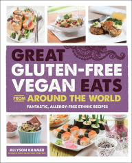 Great Gluten-Free Vegan Eats From Around the World: Fantastic, Allergy-Free Ethnic Recipes Allyson Kramer Author