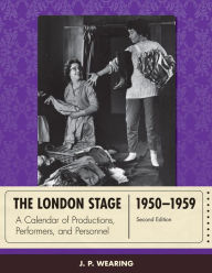 The London Stage 1950-1959: A Calendar of Productions, Performers, and Personnel J. P. Wearing Author