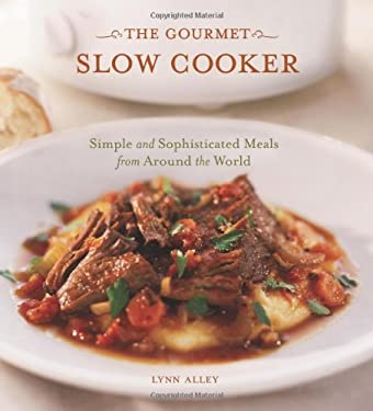 The Gourmet Slow Cooker : Simple and Sophisticated Meals from Around the World [a Cookbook] by Lynn Alley