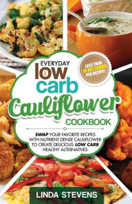 Cauliflower Cookbook: Swap Your Favorite Recipes With Nutrient Dense Cauliflower for Low Carb Healthy Alternatives Linda Stevens Author
