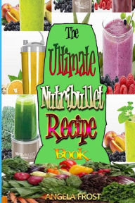The Ultimate Nutribullet Recipe Book: : Delicious & Healthy Nutri-Blasts for Health & Weight-Los Angela Frost Author