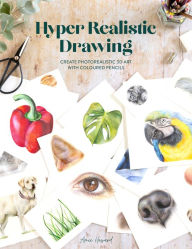 Hyper Realistic Drawing: How to create photorealistic 3D art with coloured pencils Amie Howard Author