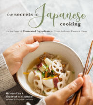 The Secrets to Japanese Cooking: Use the Power of Fermented Ingredients to Create Authentic Flavors at Home Shihoko Ura Author