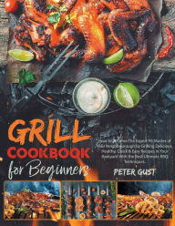 Grill Cookbook For Beginners: How to Become The Expert Pit Master of Your Neighbourough by Grilling Delicious, Healthy, Quick & Easy Recipes i