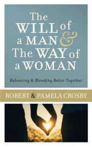 The Will of a Man & the Way of a Woman: Balancing & Blending Better Together Robert Crosby Author