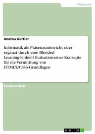 Informatik als Präsenzunterricht oder ergänzt durch eine Blended Learning-Einheit? Evaluation eines Konzepts für die Vermittlung von HTML5/CSS3-Gru