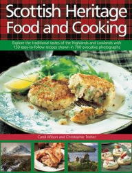 Scottish Heritage Food and Cooking: Explore The Traditional Tastes Of The Highlands And Lowlands With 150 Easy-To-Follow Recipes Shown In 700 Evocativ