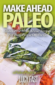 Make Ahead Paleo: Gluten Free Make Ahead Recipes For Busy People On The Go Lucy Fast Author