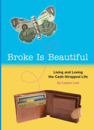 Broke Is Beautiful: Living and Loving the Cash-Strapped Life Laura Lee Author