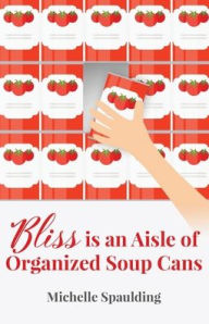 Bliss is an Aisle of Organized Soup Cans Michelle Spaulding Author