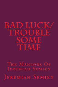 Bad Luck/Trouble Some Time: The Memiors Of Jeremiah Semien Jeremiah Semien Author