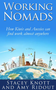 Working Nomads: How Kiwis and Aussies Can Find Work Almost Anywhere Stacey Knott & Amy Ridout Author