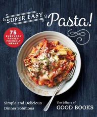 Super Easy Pasta!: Simple and Delicious Dinner Solutions Good Books Editor