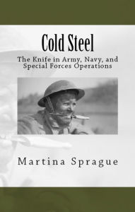 Cold Steel: The Knife in Army, Navy, and Special Forces Operations Martina Sprague Author