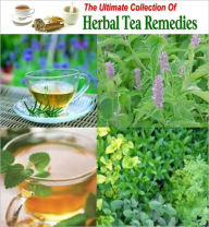 The Ultimate Collection Of Herbal Tea Remedies: You will find Remedies for Headache, Cold and Flu, Stomachache, and many more recipes made from natura