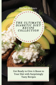 The Ultimate Diabetic Diet Recipe Collection: Get Ready to Give A Boost to Your Diet with Surprisingly Tasty Recipes Rachel Holmes Author