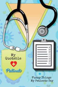 My Quotable Patients: Funny Things My Patients Say, Nurse Gag Gift, Nurses Journal, Notebook Amy Newton Author