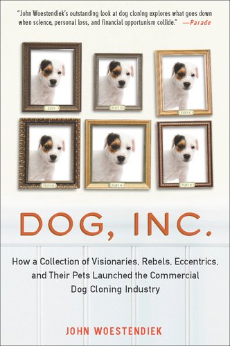 Dog, Inc : How a Collection of Visionaries, Rebels, Eccentrics, and Their Pets Launched the Commercial Dog Cloning Industry by John Woestendiek