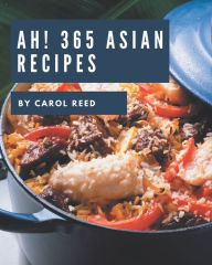 Ah! 365 Asian Recipes: Start a New Cooking Chapter with Asian Cookbook! Carol Reed Author