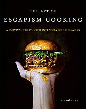 The Art of Escapism Cooking : A Survival Story, with Intensely Good Flavors by Mandy Lee
