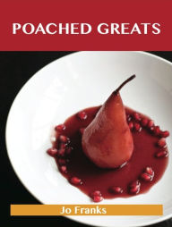 Poached Greats: Delicious Poached Recipes, The Top 80 Poached Recipes Jo Franks Author