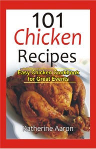 101 Chicken Recipes: Easy Chicken Cookbook for Great Events Katherine Aaron Author