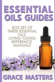 Essential Oils Guides: Box Set of Three Essential Oils Living Young Reference Manuals Grace Masters Author