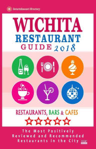 Wichita Restaurant Guide 2018: Best Rated Restaurants in Wichita, Kansas - Restaurants, Bars and Cafes recommended for Visitors, 2018 Lynn R Gandt Aut