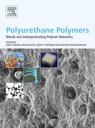 Polyurethane Polymers: Blends and Interpenetrating Polymer Networks Sabu Thomas Editor