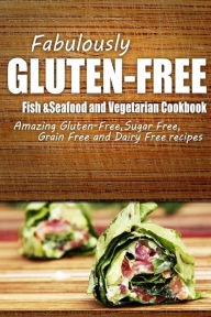 Fabulously Gluten-Free - Fish & Seafood and Vegetarian Cookbook: Yummy Gluten-Free Ideas for Celiac Disease and Gluten Sensitivity Fabulously Gluten-F