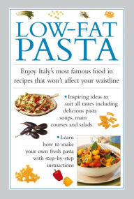 Low-Fat Pasta: Enjoy Italy's Most Famous Food In Recipes That Won't Affect Your Waistline Valerie Ferguson Author