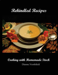Rekindled Recipes: Cooking with Homemade Stock Dianne Northfield Author